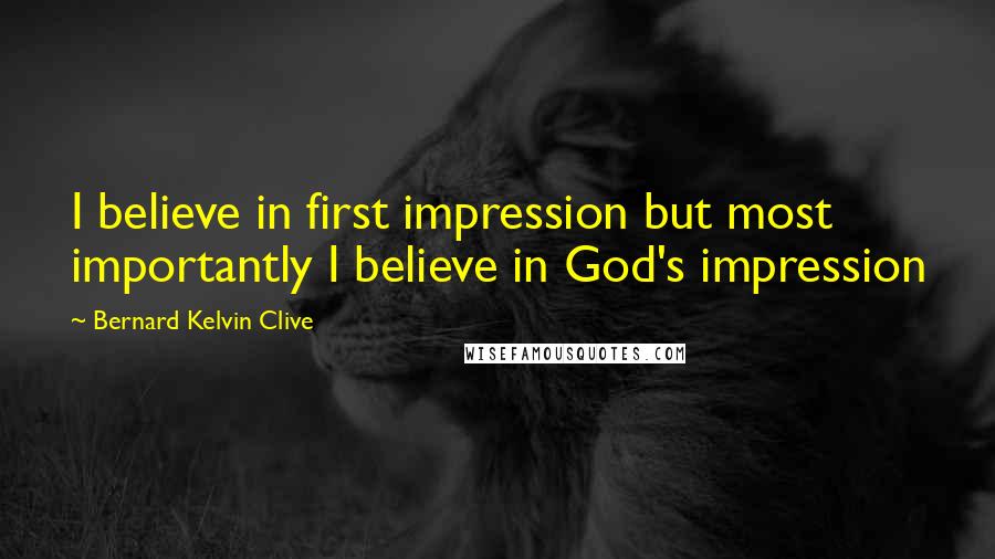 Bernard Kelvin Clive Quotes: I believe in first impression but most importantly I believe in God's impression