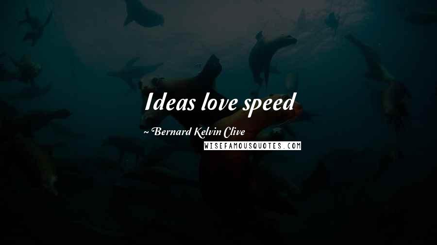 Bernard Kelvin Clive Quotes: Ideas love speed