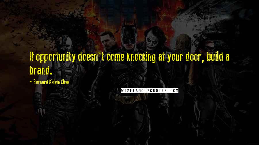 Bernard Kelvin Clive Quotes: If opportunity doesn't come knocking at your door, build a brand.