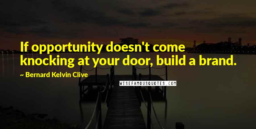 Bernard Kelvin Clive Quotes: If opportunity doesn't come knocking at your door, build a brand.