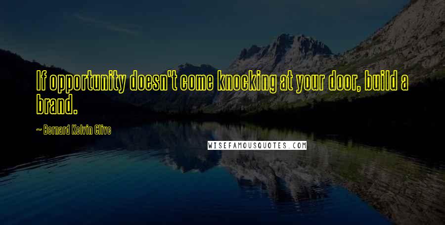 Bernard Kelvin Clive Quotes: If opportunity doesn't come knocking at your door, build a brand.