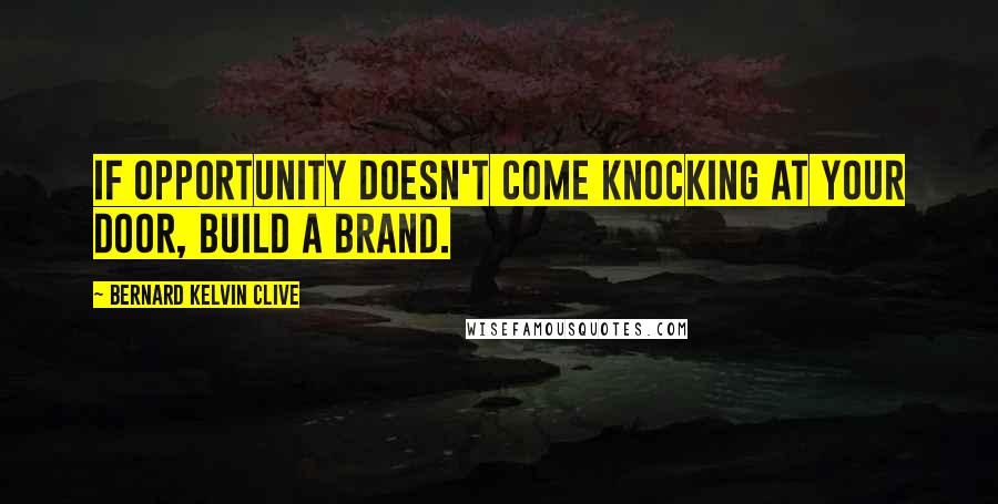 Bernard Kelvin Clive Quotes: If opportunity doesn't come knocking at your door, build a brand.