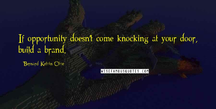 Bernard Kelvin Clive Quotes: If opportunity doesn't come knocking at your door, build a brand.