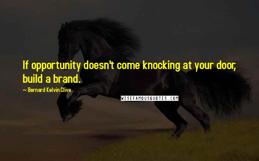 Bernard Kelvin Clive Quotes: If opportunity doesn't come knocking at your door, build a brand.