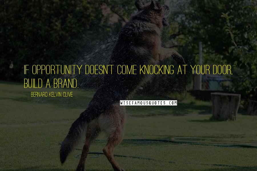 Bernard Kelvin Clive Quotes: If opportunity doesn't come knocking at your door, build a brand.