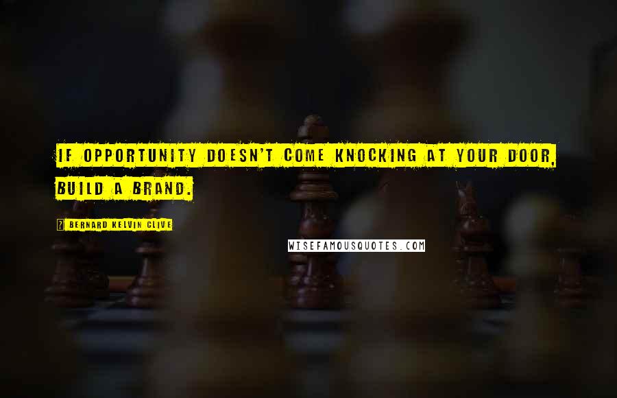 Bernard Kelvin Clive Quotes: If opportunity doesn't come knocking at your door, build a brand.