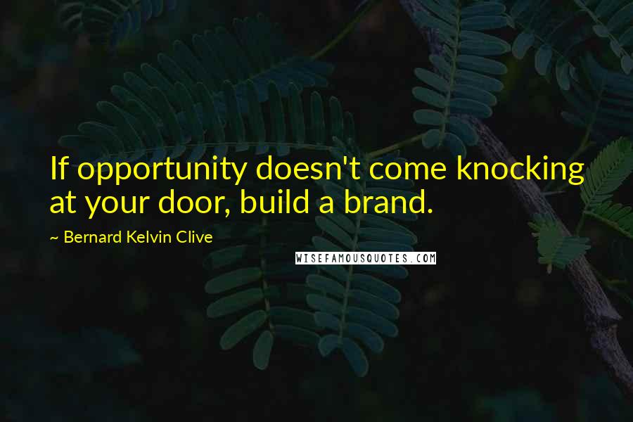 Bernard Kelvin Clive Quotes: If opportunity doesn't come knocking at your door, build a brand.