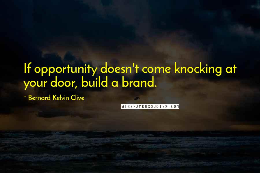 Bernard Kelvin Clive Quotes: If opportunity doesn't come knocking at your door, build a brand.