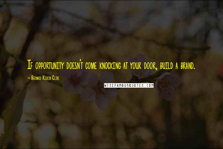 Bernard Kelvin Clive Quotes: If opportunity doesn't come knocking at your door, build a brand.