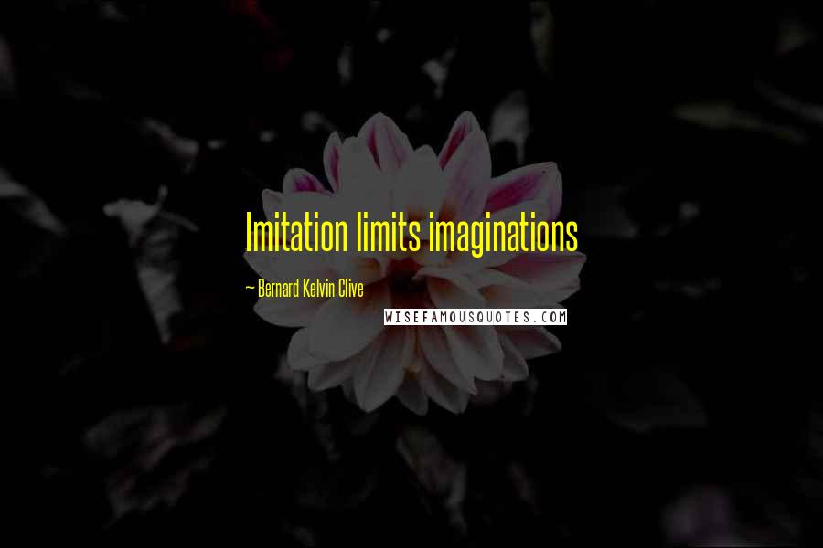Bernard Kelvin Clive Quotes: Imitation limits imaginations