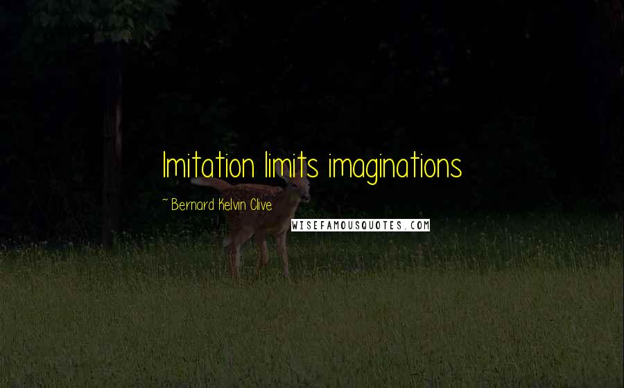 Bernard Kelvin Clive Quotes: Imitation limits imaginations