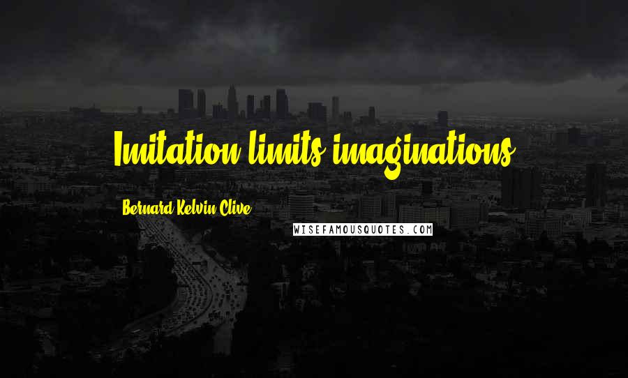 Bernard Kelvin Clive Quotes: Imitation limits imaginations