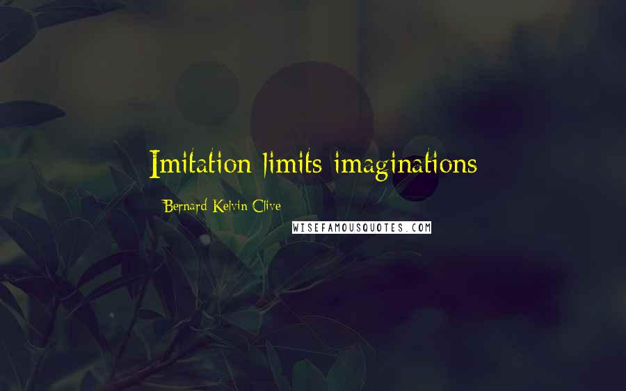 Bernard Kelvin Clive Quotes: Imitation limits imaginations