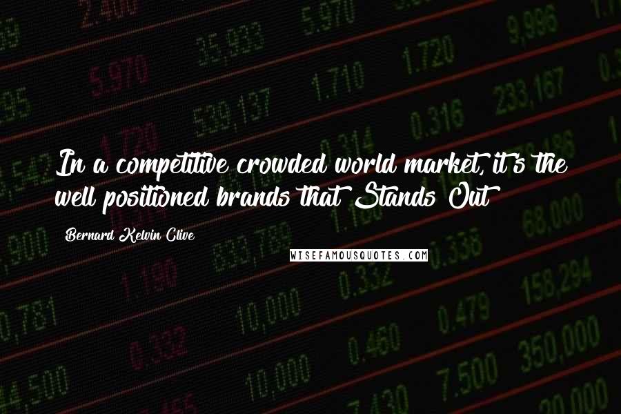 Bernard Kelvin Clive Quotes: In a competitive crowded world market, it's the well positioned brands that Stands Out!