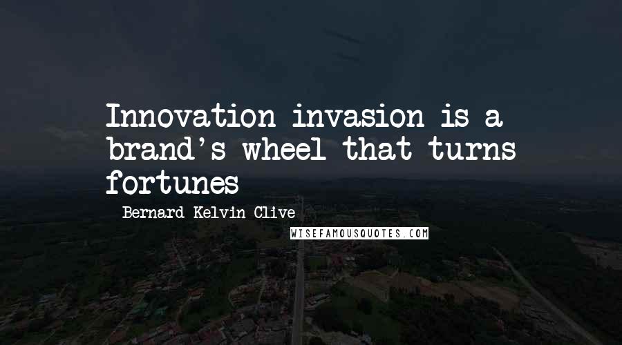 Bernard Kelvin Clive Quotes: Innovation invasion is a brand's wheel that turns fortunes