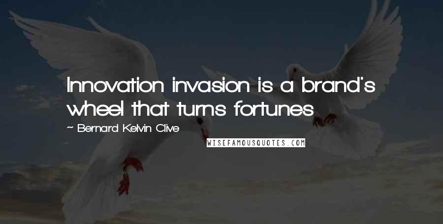 Bernard Kelvin Clive Quotes: Innovation invasion is a brand's wheel that turns fortunes