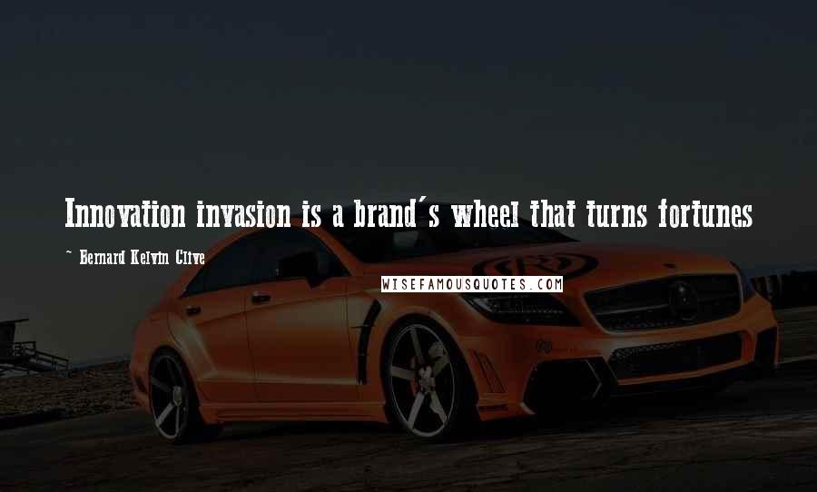 Bernard Kelvin Clive Quotes: Innovation invasion is a brand's wheel that turns fortunes