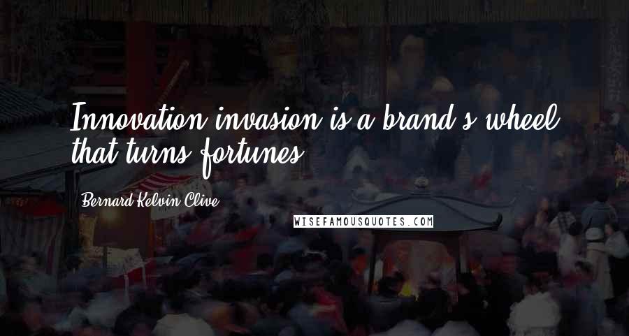 Bernard Kelvin Clive Quotes: Innovation invasion is a brand's wheel that turns fortunes