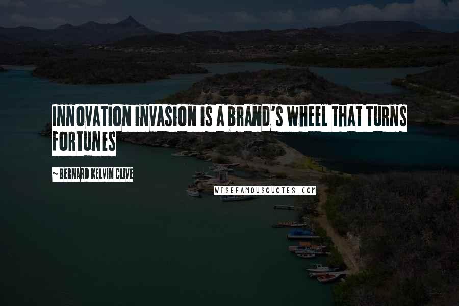 Bernard Kelvin Clive Quotes: Innovation invasion is a brand's wheel that turns fortunes