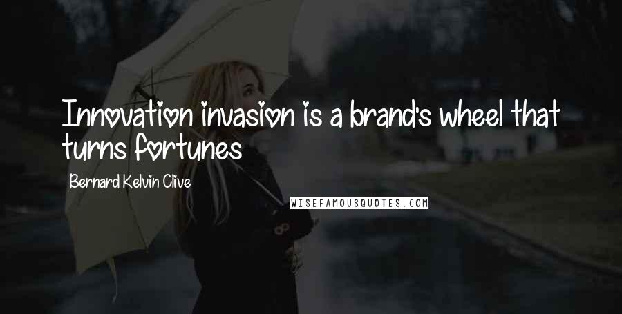 Bernard Kelvin Clive Quotes: Innovation invasion is a brand's wheel that turns fortunes