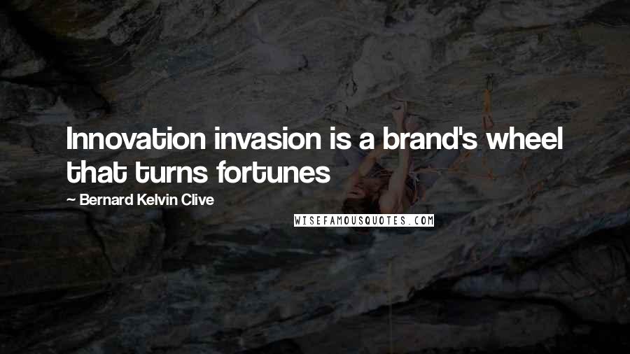 Bernard Kelvin Clive Quotes: Innovation invasion is a brand's wheel that turns fortunes