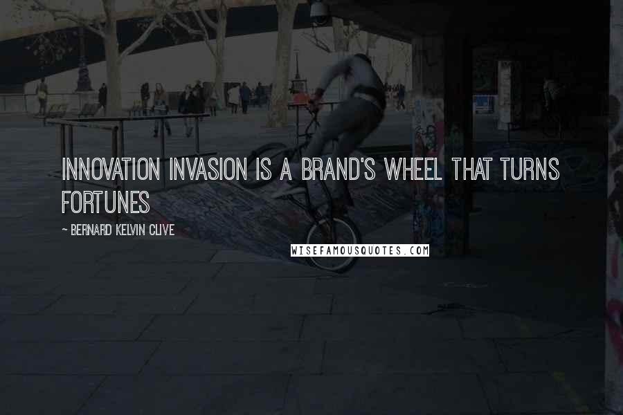 Bernard Kelvin Clive Quotes: Innovation invasion is a brand's wheel that turns fortunes