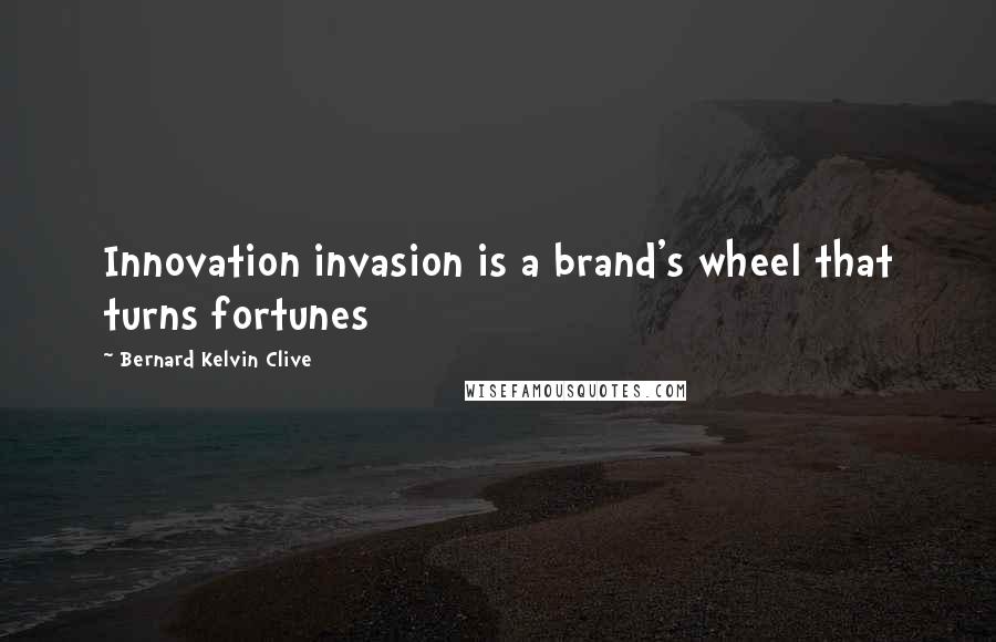 Bernard Kelvin Clive Quotes: Innovation invasion is a brand's wheel that turns fortunes