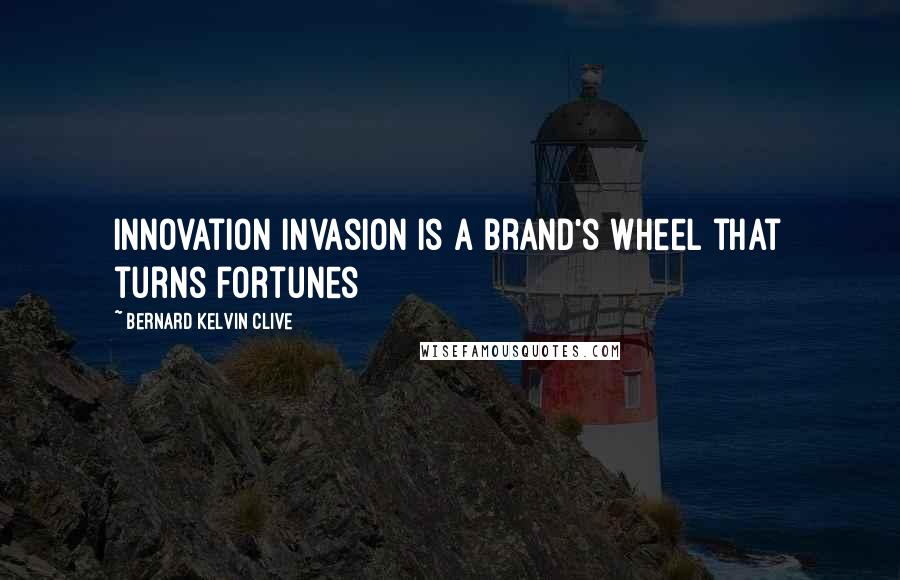 Bernard Kelvin Clive Quotes: Innovation invasion is a brand's wheel that turns fortunes