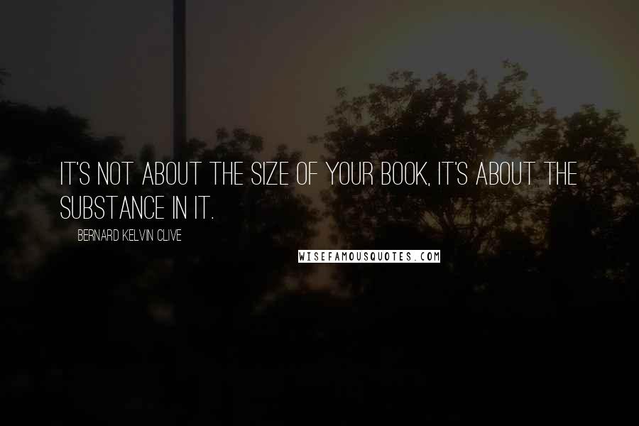 Bernard Kelvin Clive Quotes: It's not about the size of your book, It's about the substance in it.