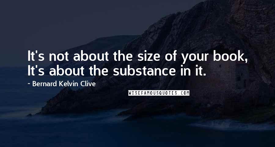Bernard Kelvin Clive Quotes: It's not about the size of your book, It's about the substance in it.