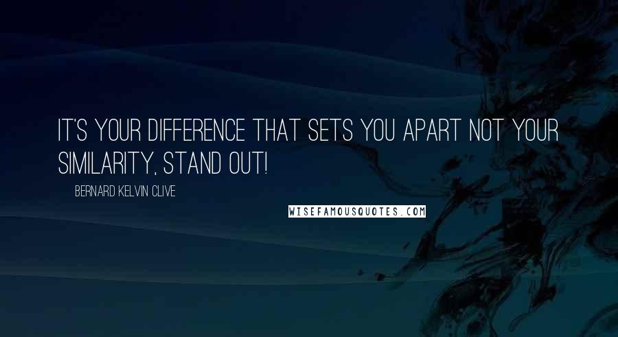 Bernard Kelvin Clive Quotes: It's your difference that sets you apart not your similarity, stand out!