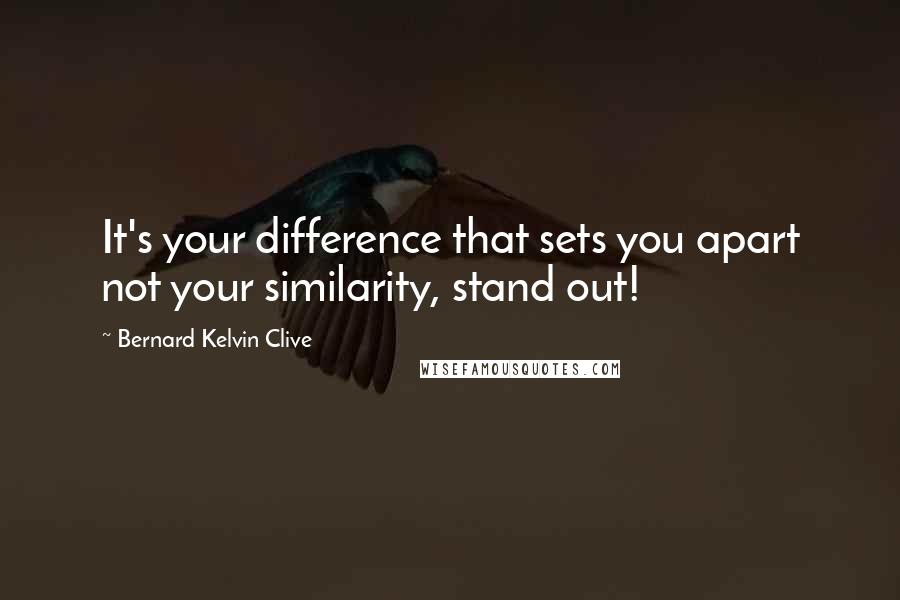 Bernard Kelvin Clive Quotes: It's your difference that sets you apart not your similarity, stand out!