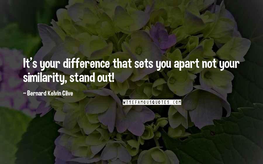 Bernard Kelvin Clive Quotes: It's your difference that sets you apart not your similarity, stand out!