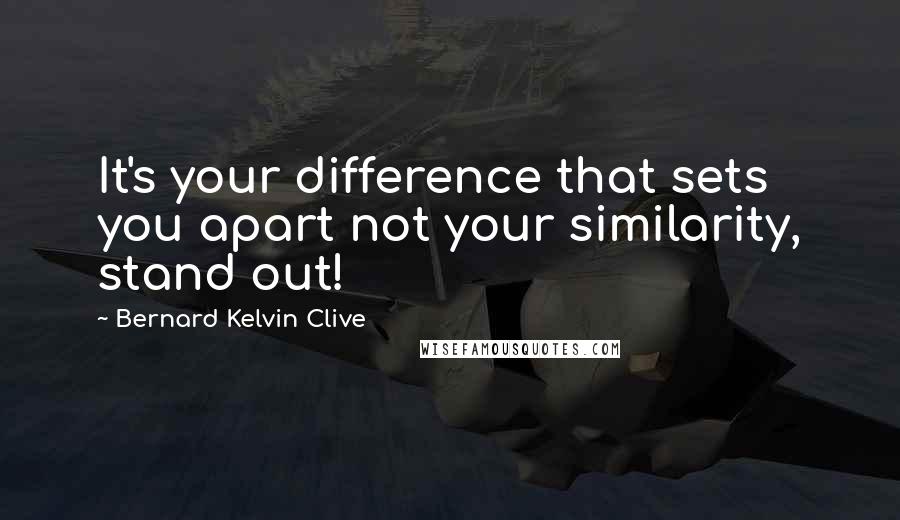 Bernard Kelvin Clive Quotes: It's your difference that sets you apart not your similarity, stand out!