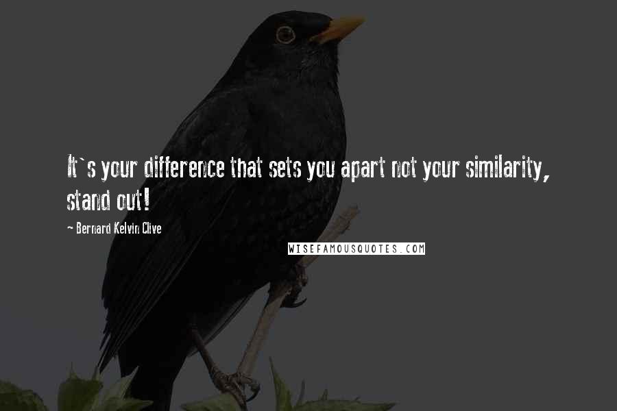 Bernard Kelvin Clive Quotes: It's your difference that sets you apart not your similarity, stand out!