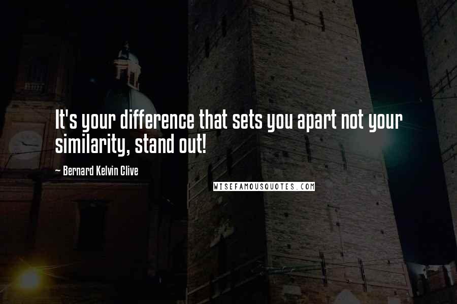 Bernard Kelvin Clive Quotes: It's your difference that sets you apart not your similarity, stand out!