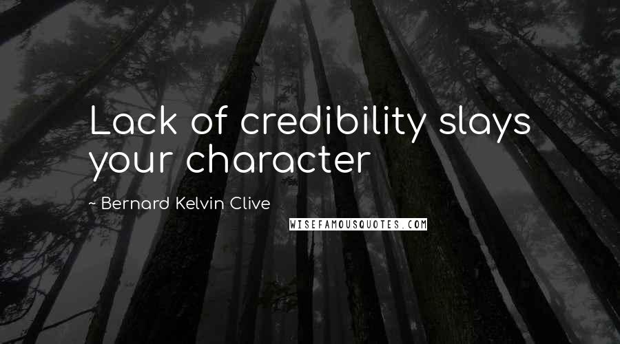 Bernard Kelvin Clive Quotes: Lack of credibility slays your character