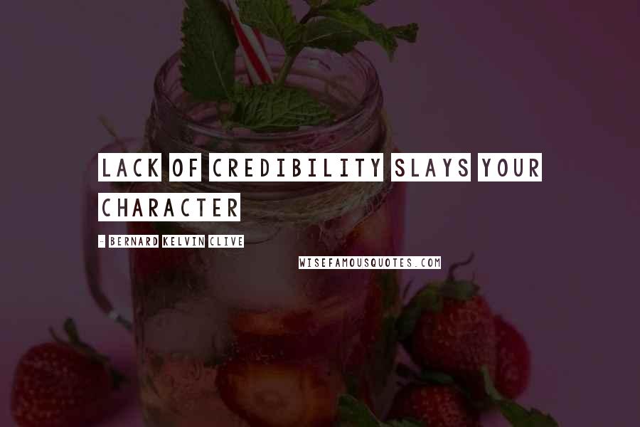 Bernard Kelvin Clive Quotes: Lack of credibility slays your character