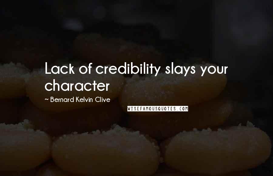 Bernard Kelvin Clive Quotes: Lack of credibility slays your character