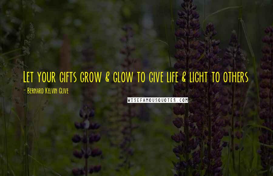 Bernard Kelvin Clive Quotes: Let your gifts grow & glow to give life & light to others
