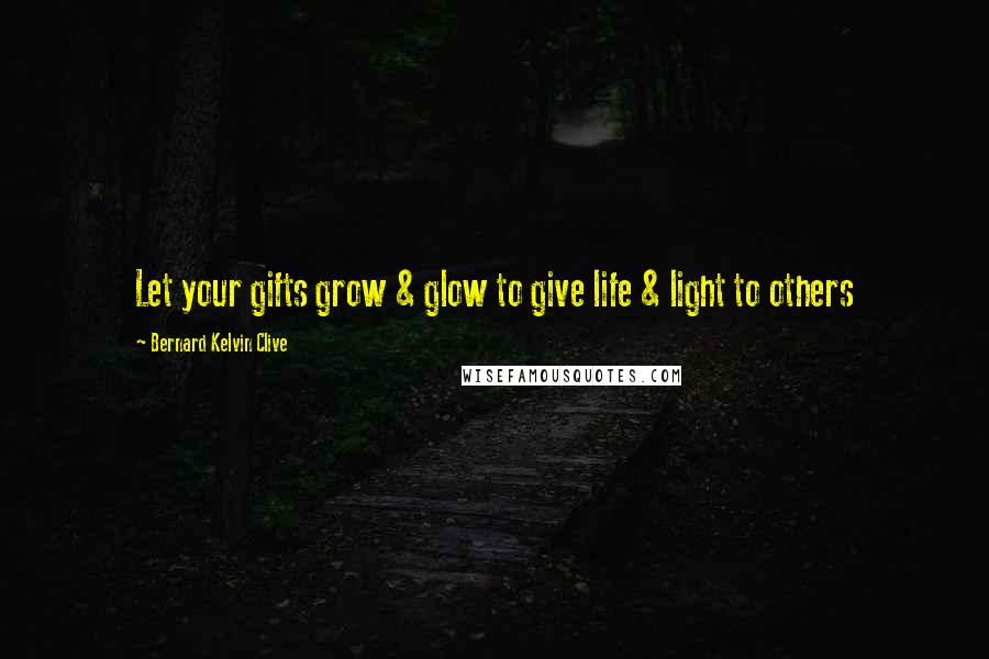 Bernard Kelvin Clive Quotes: Let your gifts grow & glow to give life & light to others