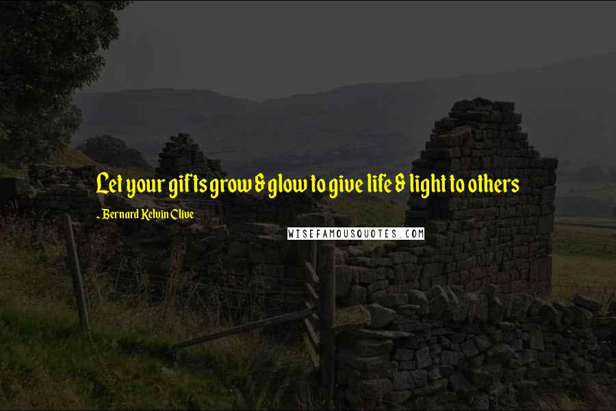 Bernard Kelvin Clive Quotes: Let your gifts grow & glow to give life & light to others