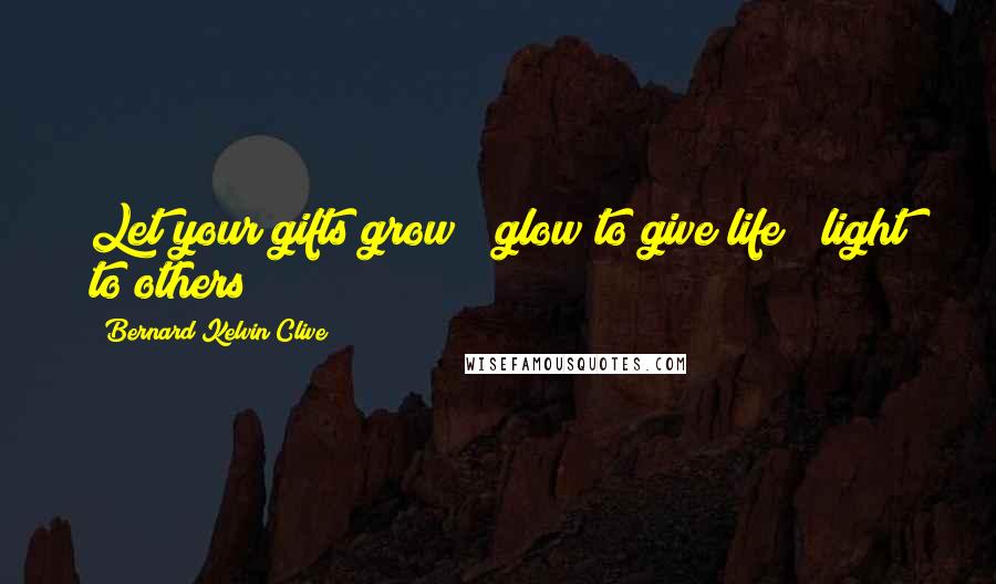 Bernard Kelvin Clive Quotes: Let your gifts grow & glow to give life & light to others