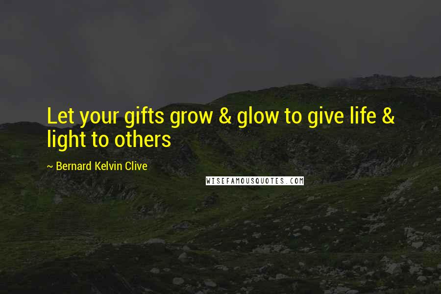 Bernard Kelvin Clive Quotes: Let your gifts grow & glow to give life & light to others