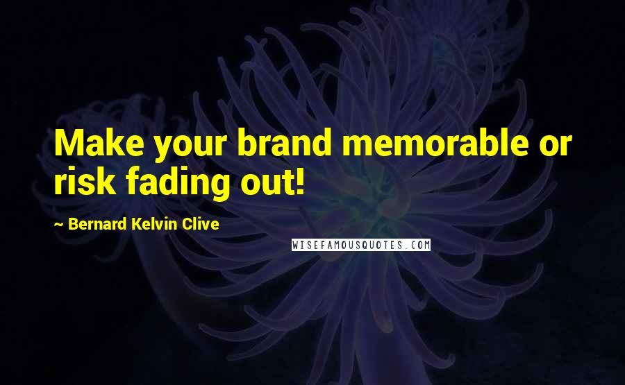 Bernard Kelvin Clive Quotes: Make your brand memorable or risk fading out!