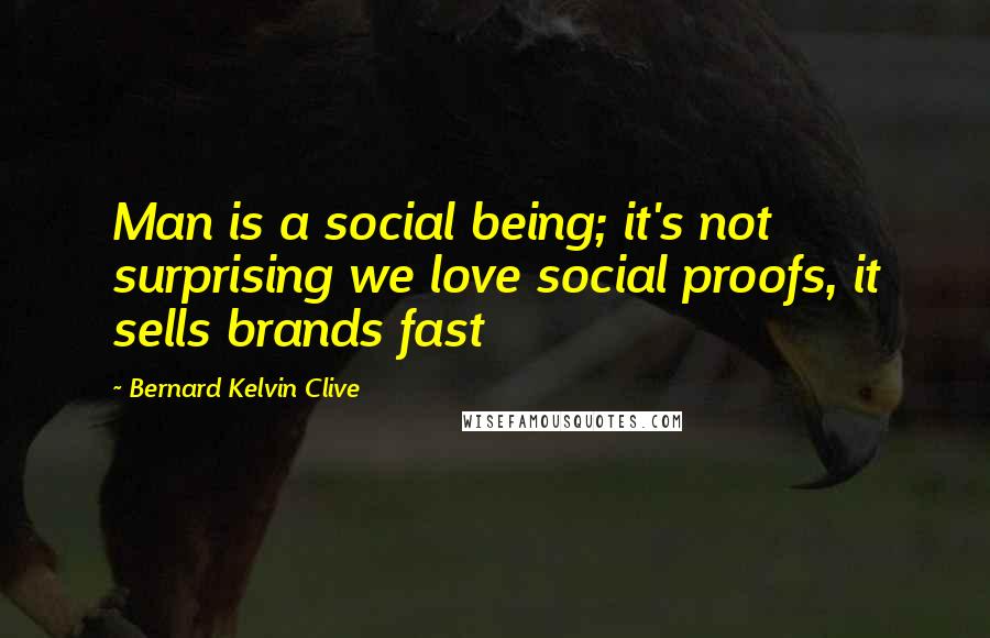 Bernard Kelvin Clive Quotes: Man is a social being; it's not surprising we love social proofs, it sells brands fast