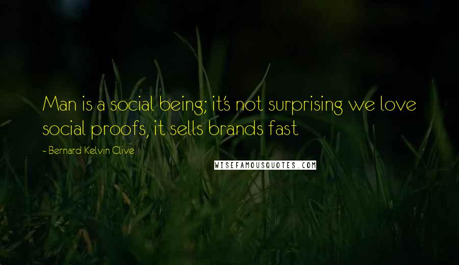 Bernard Kelvin Clive Quotes: Man is a social being; it's not surprising we love social proofs, it sells brands fast