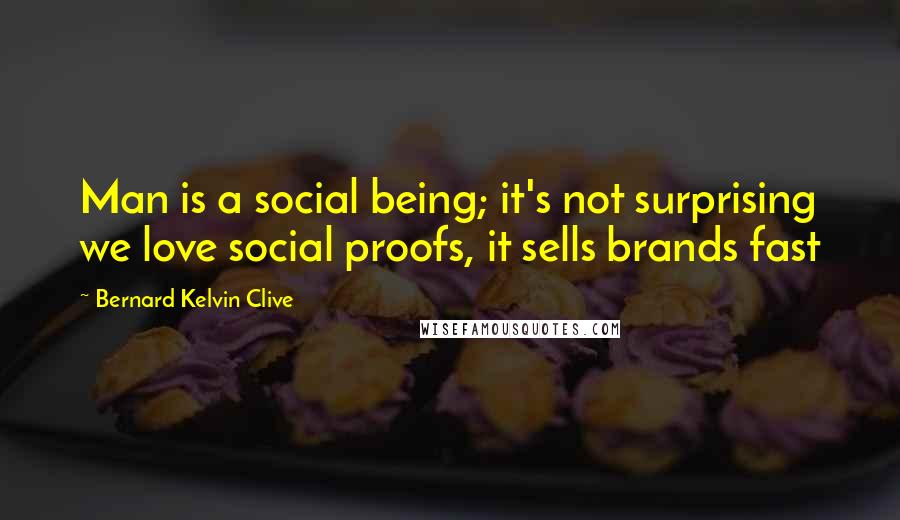 Bernard Kelvin Clive Quotes: Man is a social being; it's not surprising we love social proofs, it sells brands fast