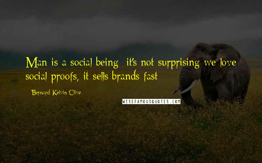 Bernard Kelvin Clive Quotes: Man is a social being; it's not surprising we love social proofs, it sells brands fast