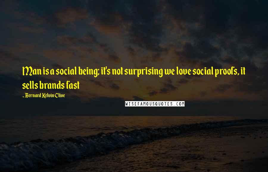 Bernard Kelvin Clive Quotes: Man is a social being; it's not surprising we love social proofs, it sells brands fast